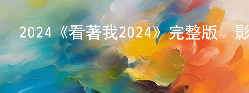 影視迷成蓉蓉的個人博客,2024《看著我2024》完整版電影/在線觀看/百度云-美劇天堂